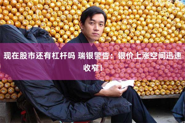现在股市还有杠杆吗 瑞银警告：银价上涨空间迅速收窄！