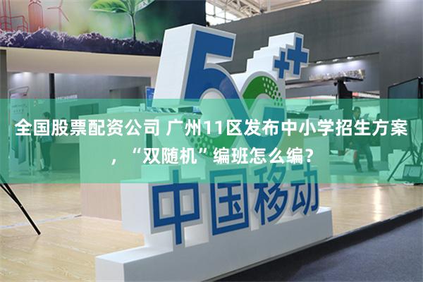 全国股票配资公司 广州11区发布中小学招生方案，“双随机”编班怎么编？