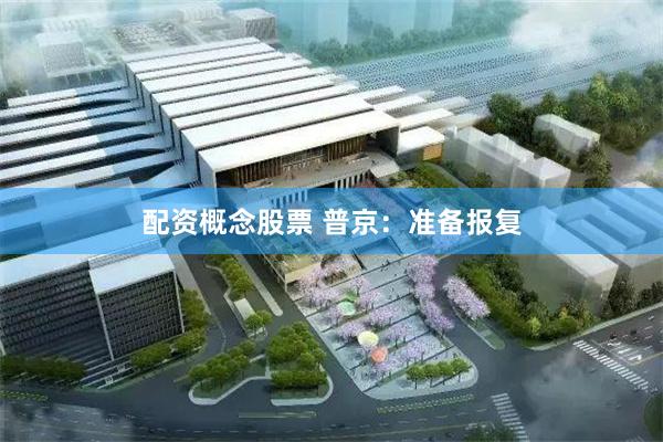 配资概念股票 普京：准备报复