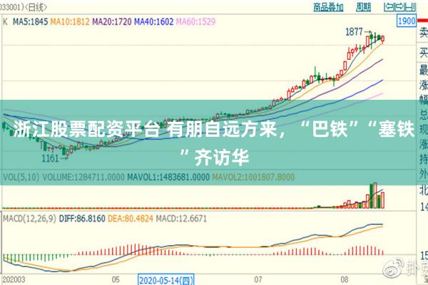 浙江股票配资平台 有朋自远方来，“巴铁”“塞铁”齐访华