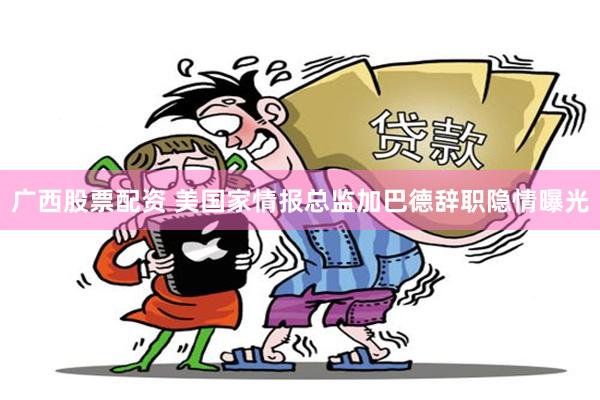 广西股票配资 美国家情报总监加巴德辞职隐情曝光