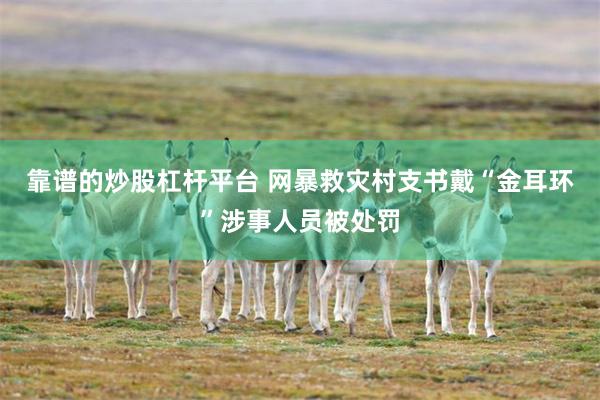 靠谱的炒股杠杆平台 网暴救灾村支书戴“金耳环”涉事人员被处罚
