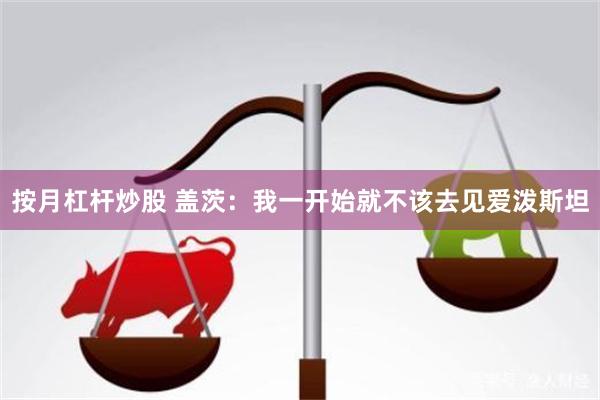按月杠杆炒股 盖茨：我一开始就不该去见爱泼斯坦