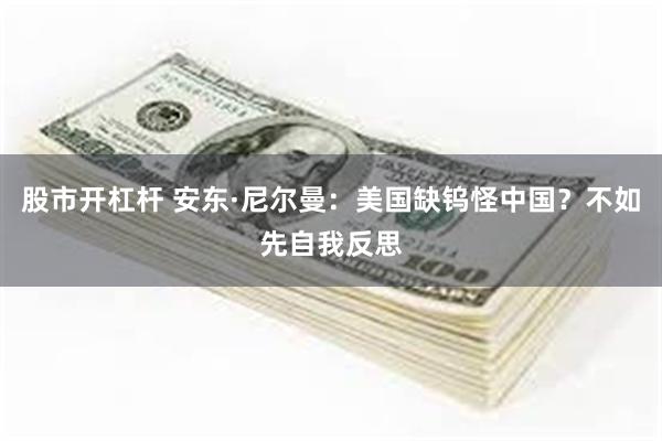 股市开杠杆 安东·尼尔曼：美国缺钨怪中国？不如先自我反思