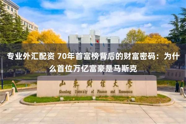 专业外汇配资 70年首富榜背后的财富密码：为什么首位万亿富豪是马斯克