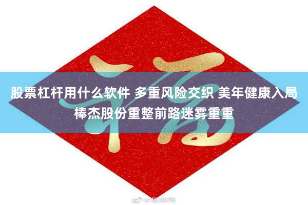 股票杠杆用什么软件 多重风险交织 美年健康入局棒杰股份重整前路迷雾重重