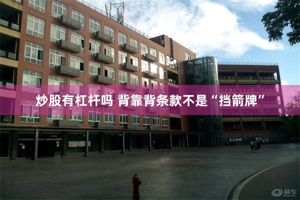 炒股有杠杆吗 背靠背条款不是“挡箭牌”