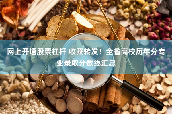 网上开通股票杠杆 收藏转发！全省高校历年分专业录取分数线汇总