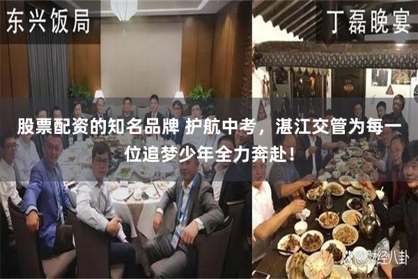 股票配资的知名品牌 护航中考，湛江交管为每一位追梦少年全力奔赴！