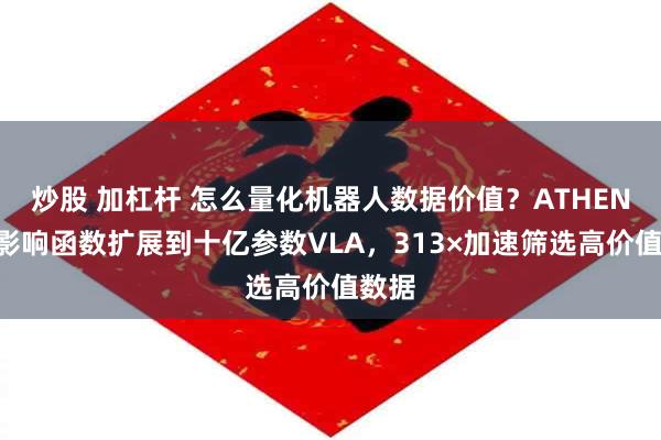 炒股 加杠杆 怎么量化机器人数据价值？ATHENA将影响函数扩展到十亿参数VLA，313×加速筛选高价值数据