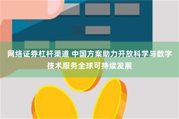 网络证劵杠杆渠道 中国方案助力开放科学与数字技术服务全球可持续发展