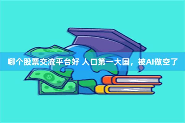 哪个股票交流平台好 人口第一大国，被AI做空了