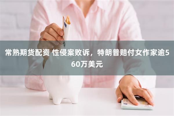 常熟期货配资 性侵案败诉，特朗普赔付女作家逾560万美元