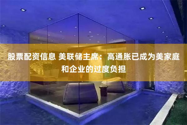 股票配资信息 美联储主席：高通胀已成为美家庭和企业的过度负担