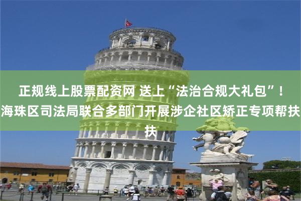 正规线上股票配资网 送上“法治合规大礼包”！海珠区司法局联合多部门开展涉企社区矫正专项帮扶
