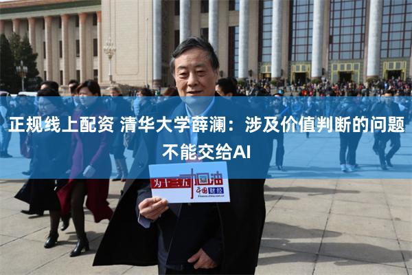 正规线上配资 清华大学薛澜：涉及价值判断的问题不能交给AI