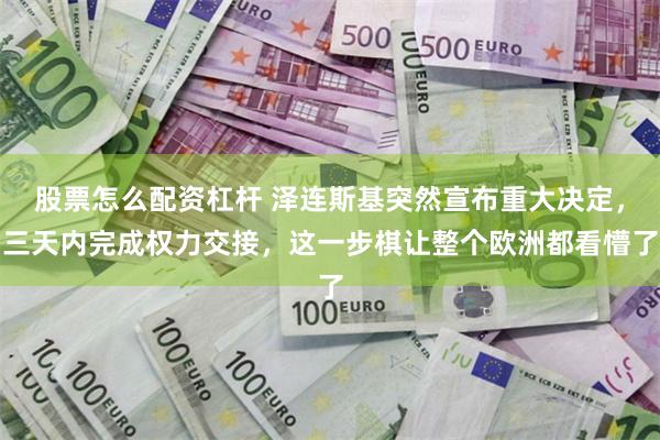 股票怎么配资杠杆 泽连斯基突然宣布重大决定，三天内完成权力交接，这一步棋让整个欧洲都看懵了