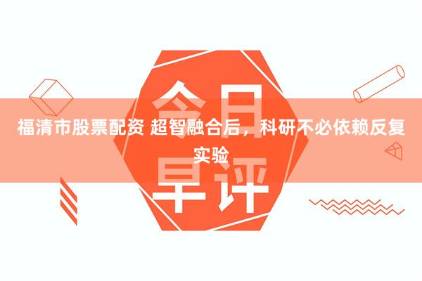 福清市股票配资 超智融合后，科研不必依赖反复实验