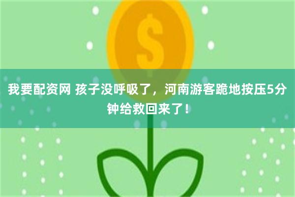 我要配资网 孩子没呼吸了，河南游客跪地按压5分钟给救回来了！
