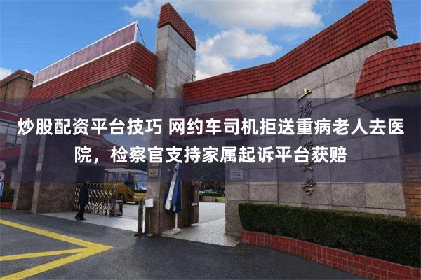 炒股配资平台技巧 网约车司机拒送重病老人去医院，检察官支持家属起诉平台获赔