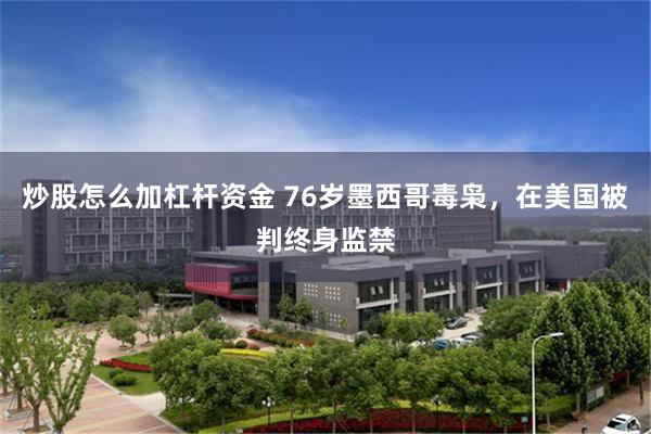炒股怎么加杠杆资金 76岁墨西哥毒枭，在美国被判终身监禁
