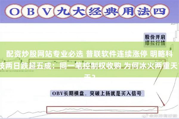 配资炒股网站专业必选 普联软件连续涨停 明略科技两日跌超五成：同一笔控制权收购 为何冰火两重天？