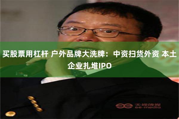 买股票用杠杆 户外品牌大洗牌：中资扫货外资 本土企业扎堆IPO
