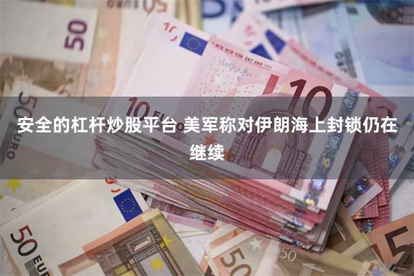 安全的杠杆炒股平台 美军称对伊朗海上封锁仍在继续