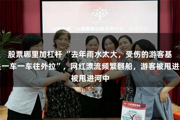 股票哪里加杠杆 “去年雨水太大，受伤的游客基本是一车一车往外拉”，网红漂流频繁翻船，游客被甩进河中