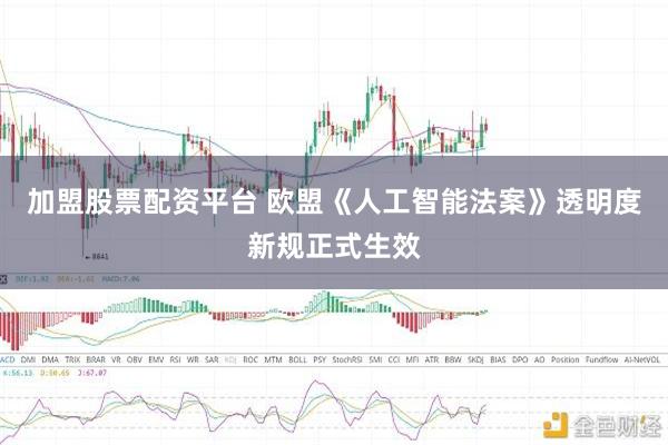加盟股票配资平台 欧盟《人工智能法案》透明度新规正式生效