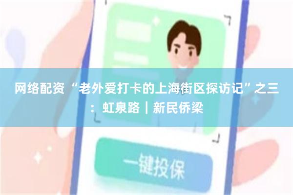 网络配资 “老外爱打卡的上海街区探访记”之三：虹泉路｜新民侨梁