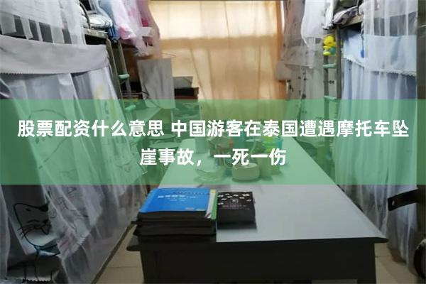 股票配资什么意思 中国游客在泰国遭遇摩托车坠崖事故，一死一伤