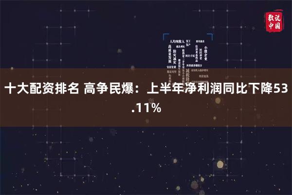 十大配资排名 高争民爆：上半年净利润同比下降53.11%