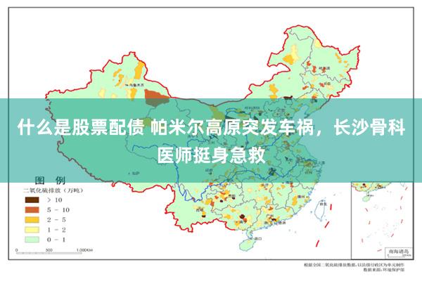 什么是股票配债 帕米尔高原突发车祸，长沙骨科医师挺身急救