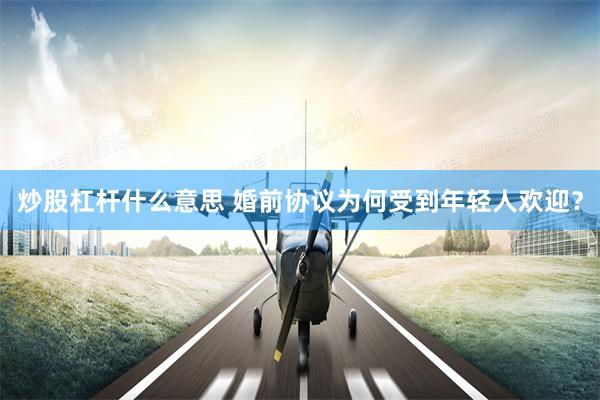 炒股杠杆什么意思 婚前协议为何受到年轻人欢迎？