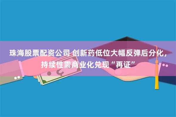 珠海股票配资公司 创新药低位大幅反弹后分化，持续性需商业化兑现“再证”
