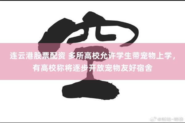 连云港股票配资 多所高校允许学生带宠物上学，有高校称将逐步开放宠物友好宿舍