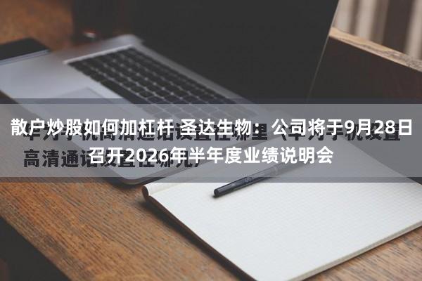 散户炒股如何加杠杆 圣达生物：公司将于9月28日召开2026年半年度业绩说明会