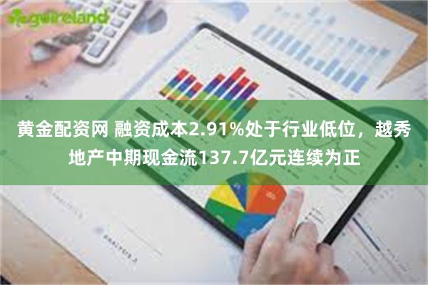 黄金配资网 融资成本2.91%处于行业低位，越秀地产中期现金流137.7亿元连续为正