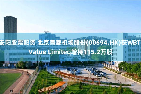 安阳股票配资 北京首都机场股份(00694.HK)获WBT Value Limited增持115.2万股