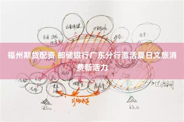 福州期货配资 邮储银行广东分行激活夏日文旅消费新活力