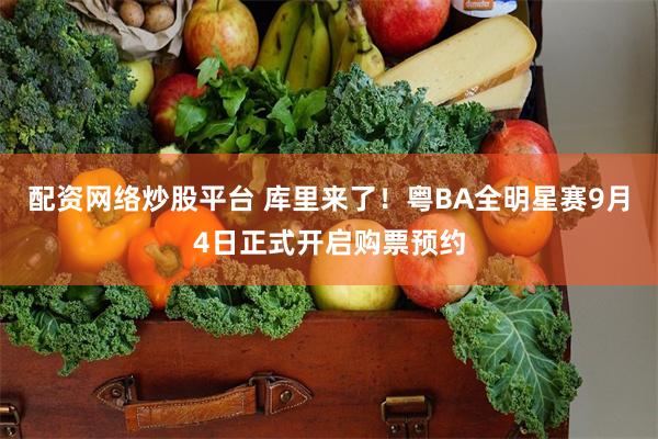 配资网络炒股平台 库里来了！粤BA全明星赛9月4日正式开启购票预约