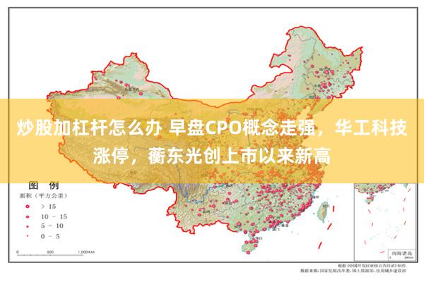 炒股加杠杆怎么办 早盘CPO概念走强，华工科技涨停，蘅东光创上市以来新高