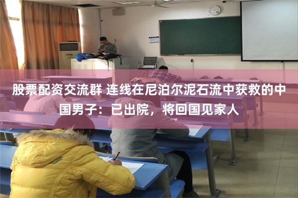 股票配资交流群 连线在尼泊尔泥石流中获救的中国男子：已出院，将回国见家人