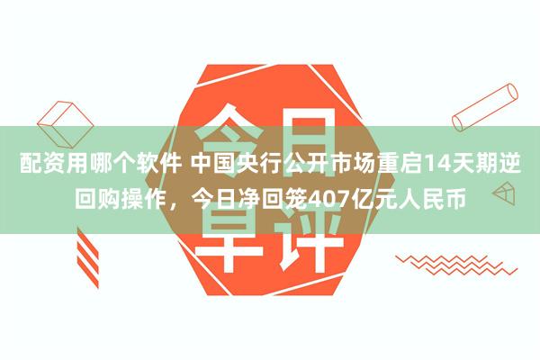 配资用哪个软件 中国央行公开市场重启14天期逆回购操作，今日净回笼407亿元人民币