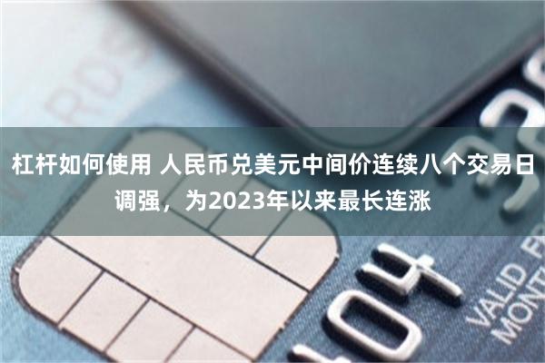 杠杆如何使用 人民币兑美元中间价连续八个交易日调强，为2023年以来最长连涨