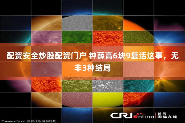 配资安全炒股配资门户 钟薛高6块9复活这事，无非3种结局