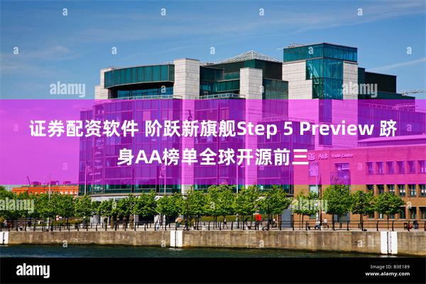 证券配资软件 阶跃新旗舰Step 5 Preview 跻身AA榜单全球开源前三