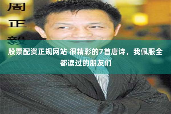 股票配资正规网站 很精彩的7首唐诗，我佩服全都读过的朋友们