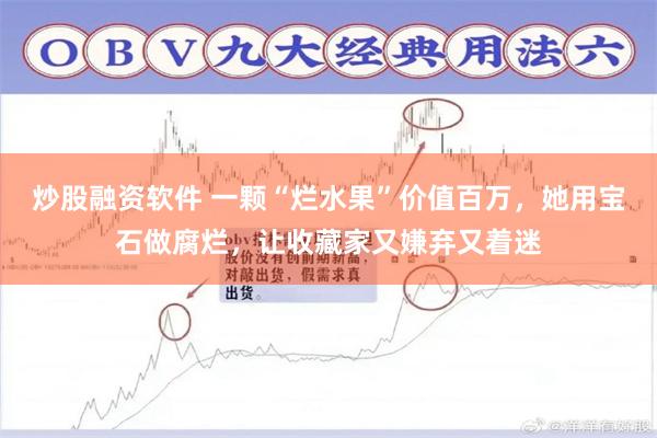 炒股融资软件 一颗“烂水果”价值百万，她用宝石做腐烂，让收藏家又嫌弃又着迷